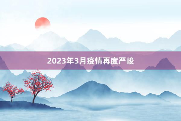 2023年3月疫情再度严峻