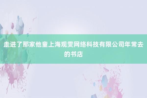 走进了那家他童上海观雯网络科技有限公司年常去的书店