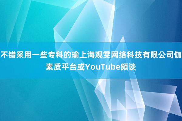 不错采用一些专科的瑜上海观雯网络科技有限公司伽素质平台或YouTube频谈